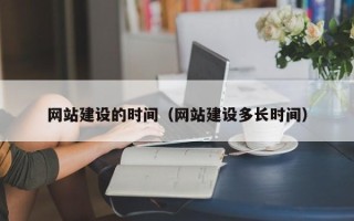 北京网站建设的时间（网站建设多长时间）