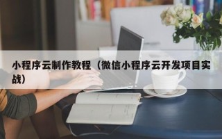 北京小程序云制作教程（微信小程序云开发项目实战）