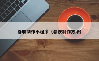 北京春联制作小程序（春联制作方法）
