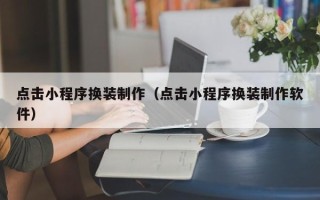 北京点击小程序换装制作（点击小程序换装制作软件）