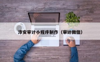 北京淳安审计小程序制作（审计微信）