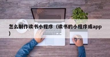 北京怎么制作读书小程序（读书的小程序或app）