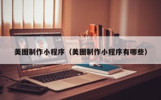 北京美图制作小程序（美图制作小程序有哪些）