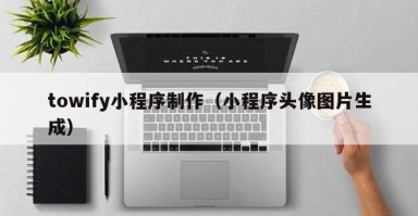 北京towify小程序制作（小程序头像图片生成）
