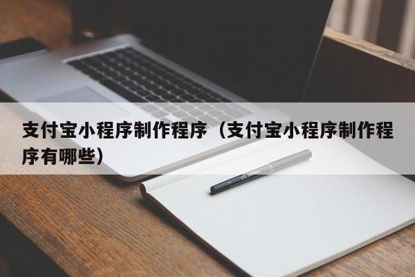宁德支付宝小程序制作程序(支付宝小程序制作程序有哪些)