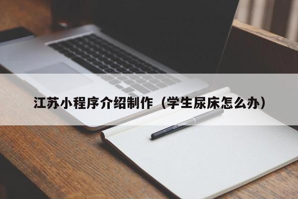 绍兴江苏小程序介绍制作(学生尿床怎么办)