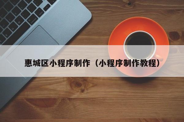 绍兴惠城区小程序制作(小程序制作教程)